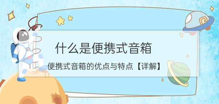 什么是便携式音箱 便携式音箱的优点与特点【详解】